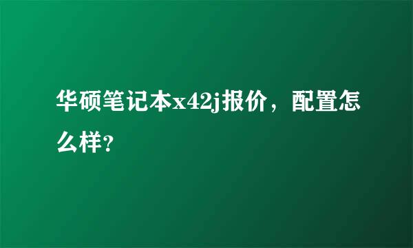 华硕笔记本x42j报价，配置怎么样？