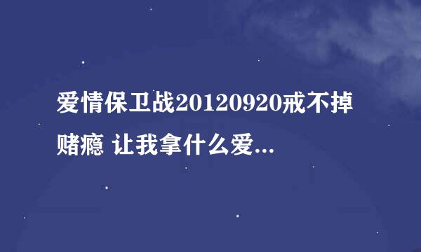 爱情保卫战20120920戒不掉赌瘾 让我拿什么爱你第1小时3分的背景音乐叫什么名字