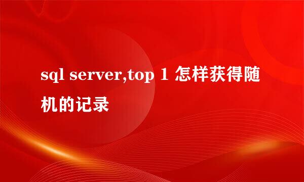 sql server,top 1 怎样获得随机的记录