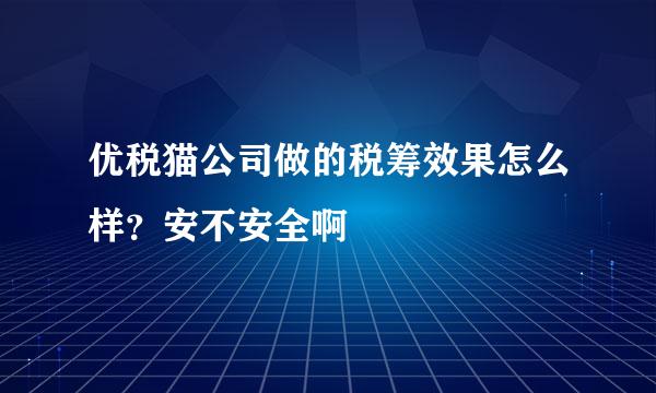 优税猫公司做的税筹效果怎么样？安不安全啊