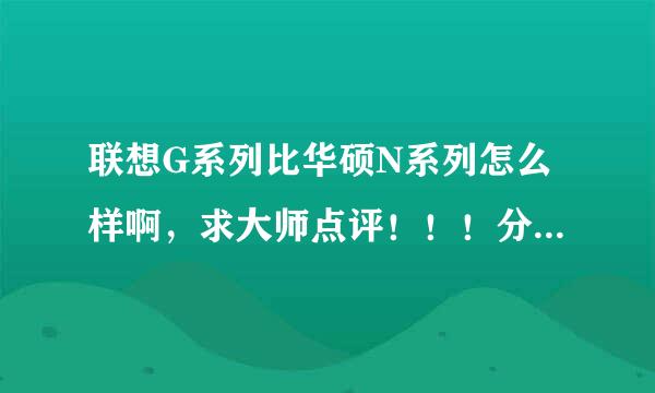 联想G系列比华硕N系列怎么样啊，求大师点评！！！分不多啊，请谅解啊！