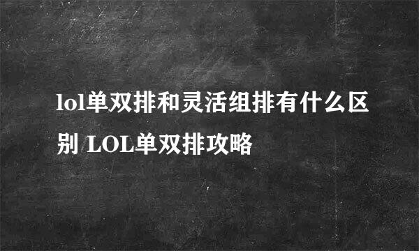 lol单双排和灵活组排有什么区别 LOL单双排攻略