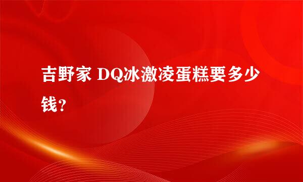 吉野家 DQ冰激凌蛋糕要多少钱？