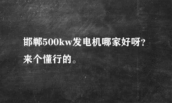 邯郸500kw发电机哪家好呀？来个懂行的。