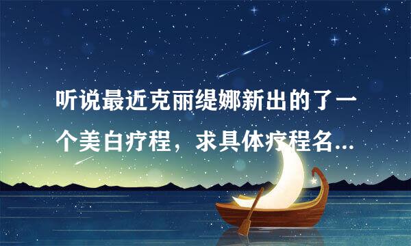 听说最近克丽缇娜新出的了一个美白疗程，求具体疗程名？另也想问下有没做过的MM，感觉效果如何呢？