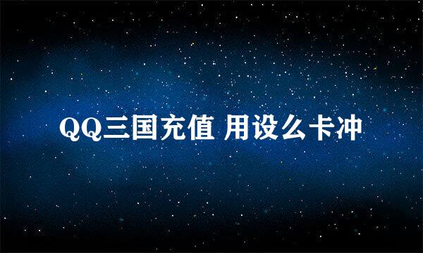 QQ三国充值 用设么卡冲