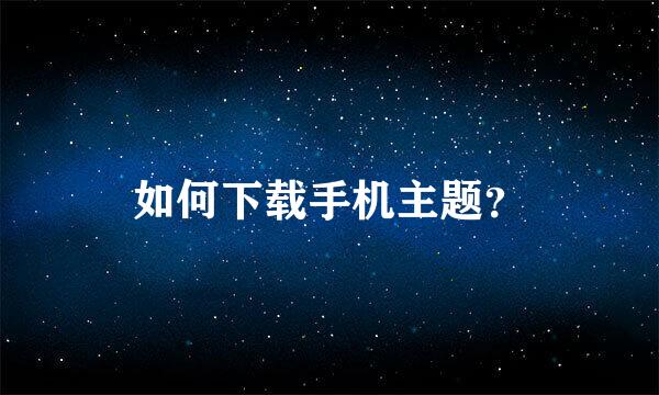 如何下载手机主题？