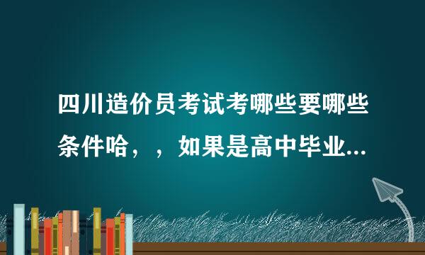 四川造价员考试考哪些要哪些条件哈，，如果是高中毕业的可以考么