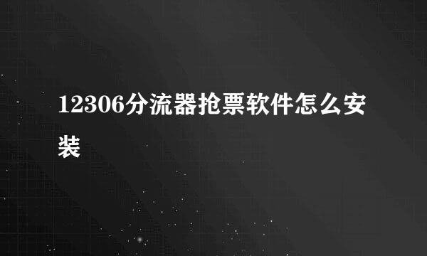 12306分流器抢票软件怎么安装