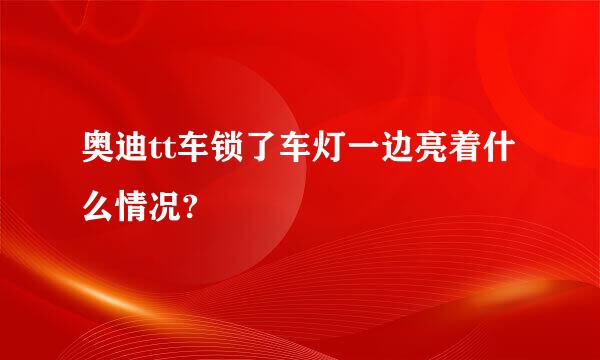 奥迪tt车锁了车灯一边亮着什么情况?