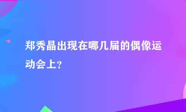 郑秀晶出现在哪几届的偶像运动会上？