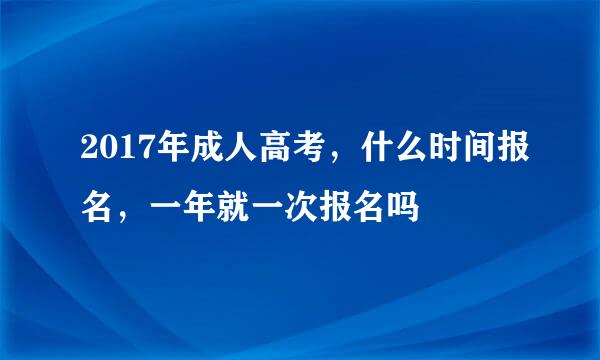 2017年成人高考，什么时间报名，一年就一次报名吗