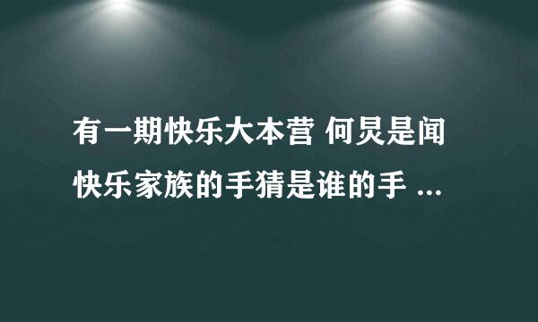 有一期快乐大本营 何炅是闻快乐家族的手猜是谁的手 猜的很准 那是哪期啊