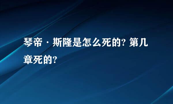 琴帝·斯隆是怎么死的? 第几章死的?