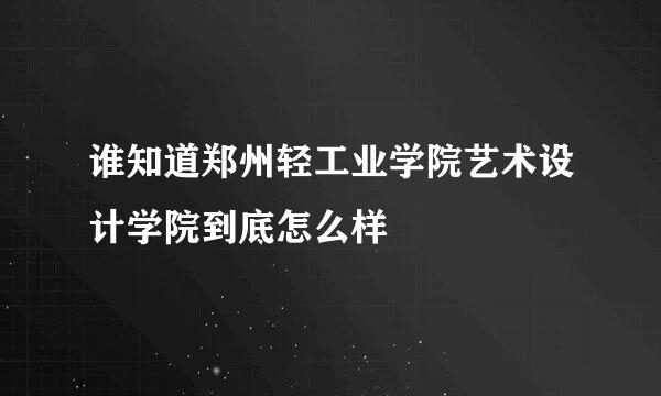 谁知道郑州轻工业学院艺术设计学院到底怎么样