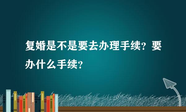 复婚是不是要去办理手续？要办什么手续？