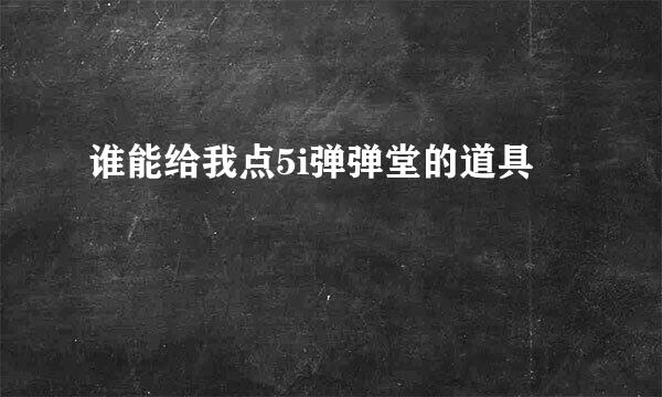 谁能给我点5i弹弹堂的道具