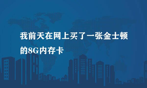 我前天在网上买了一张金士顿的8G内存卡