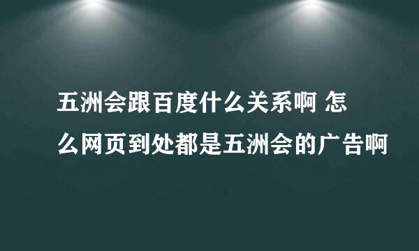 五洲会跟百度什么关系啊 怎么网页到处都是五洲会的广告啊