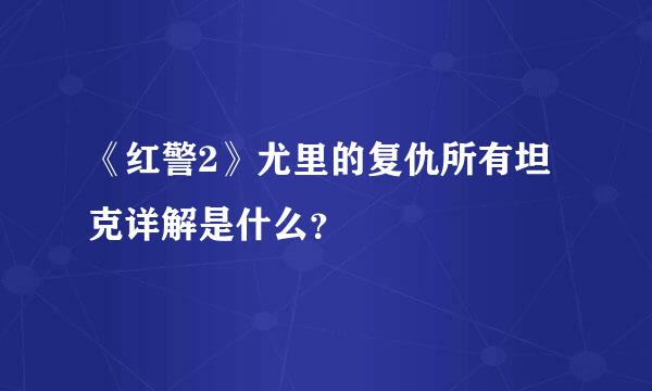 《红警2》尤里的复仇所有坦克详解是什么？