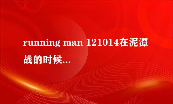 running man 121014在泥潭战的时候···宋智孝帮姜穿鞋时放的背景音乐