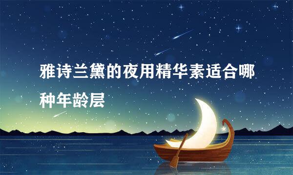 雅诗兰黛的夜用精华素适合哪种年龄层