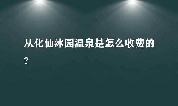 从化仙沐园温泉是怎么收费的?