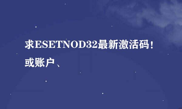 求ESETNOD32最新激活码！或账户、