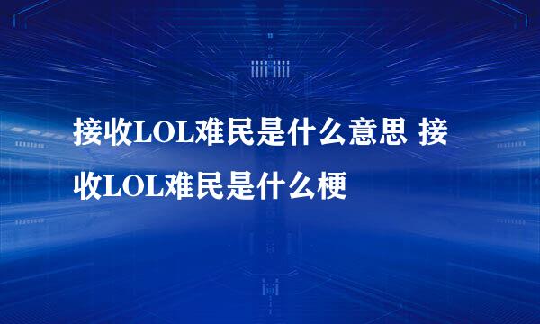 接收LOL难民是什么意思 接收LOL难民是什么梗