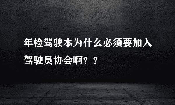 年检驾驶本为什么必须要加入驾驶员协会啊？？