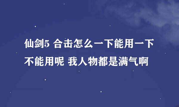 仙剑5 合击怎么一下能用一下不能用呢 我人物都是满气啊