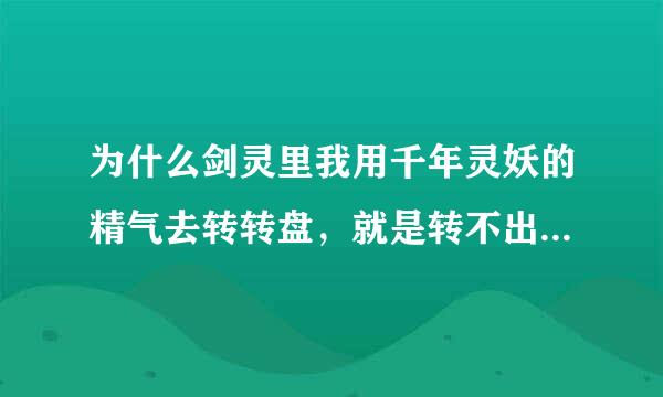 为什么剑灵里我用千年灵妖的精气去转转盘，就是转不出灵剑士的剑，不够分，求各位大神帮帮忙。