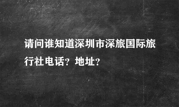 请问谁知道深圳市深旅国际旅行社电话？地址？