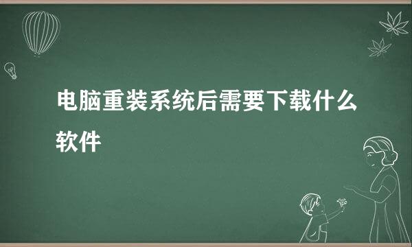 电脑重装系统后需要下载什么软件