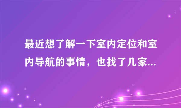 最近想了解一下室内定位和室内导航的事情，也找了几家本地的公司聊了...