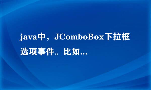 java中，JComboBox下拉框选项事件。比如我选择一个，怎么返回相应的事件