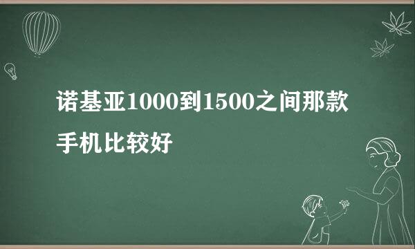 诺基亚1000到1500之间那款手机比较好