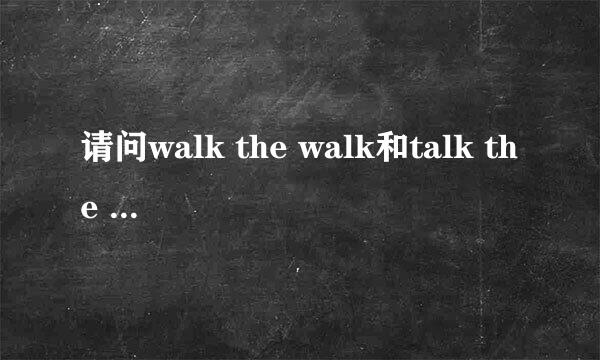 请问walk the walk和talk the talk是什么意思？