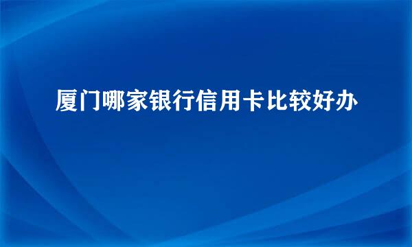 厦门哪家银行信用卡比较好办