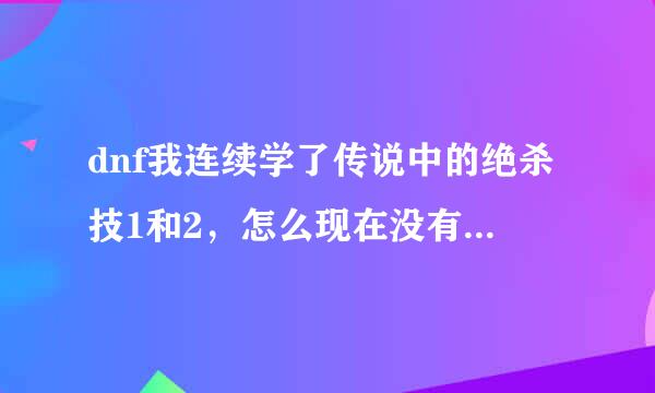 dnf我连续学了传说中的绝杀技1和2，怎么现在没有了？（没有使用的按钮）