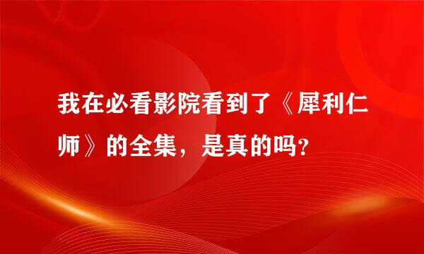 我在必看影院看到了《犀利仁师》的全集，是真的吗？