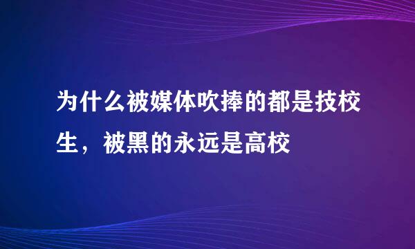 为什么被媒体吹捧的都是技校生，被黑的永远是高校