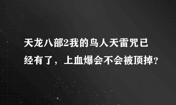 天龙八部2我的鸟人天雷咒已经有了，上血爆会不会被顶掉？