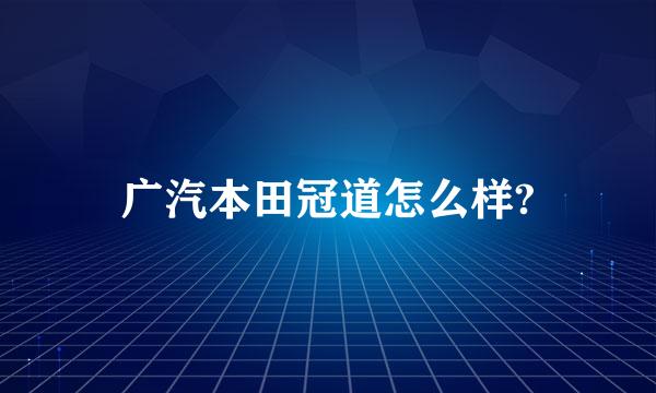 广汽本田冠道怎么样?