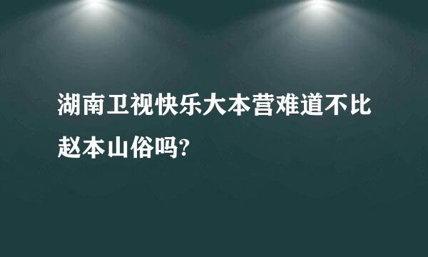 湖南卫视快乐大本营难道不比赵本山俗吗?