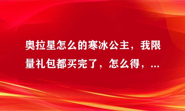 奥拉星怎么的寒冰公主，我限量礼包都买完了，怎么得，要快的方法