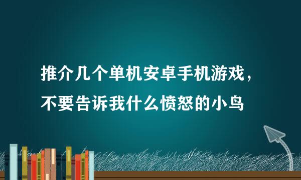 推介几个单机安卓手机游戏，不要告诉我什么愤怒的小鸟