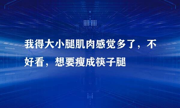 我得大小腿肌肉感觉多了，不好看，想要瘦成筷子腿