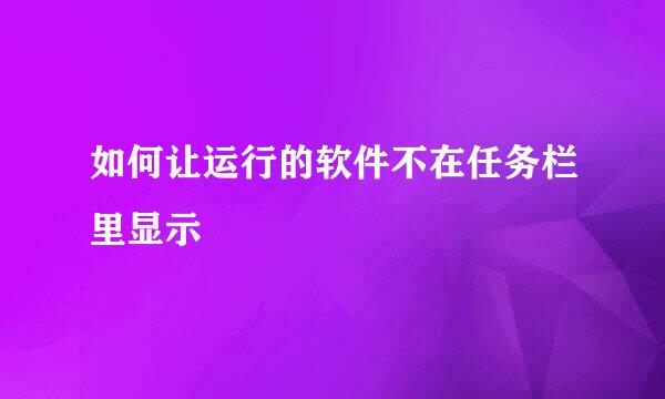 如何让运行的软件不在任务栏里显示