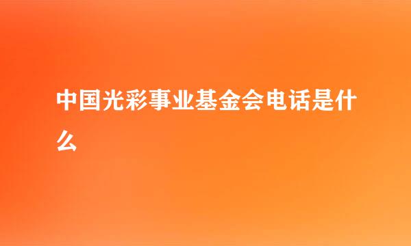 中国光彩事业基金会电话是什么